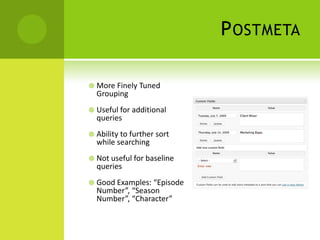 P OSTMETA

 More Finely Tuned
  Grouping
 Useful for additional
  queries
 Ability to further sort
  while searching
 Not useful for baseline
  queries
 Good Examples: “Episode
  Number”, “Season
  Number”, “Character”
 