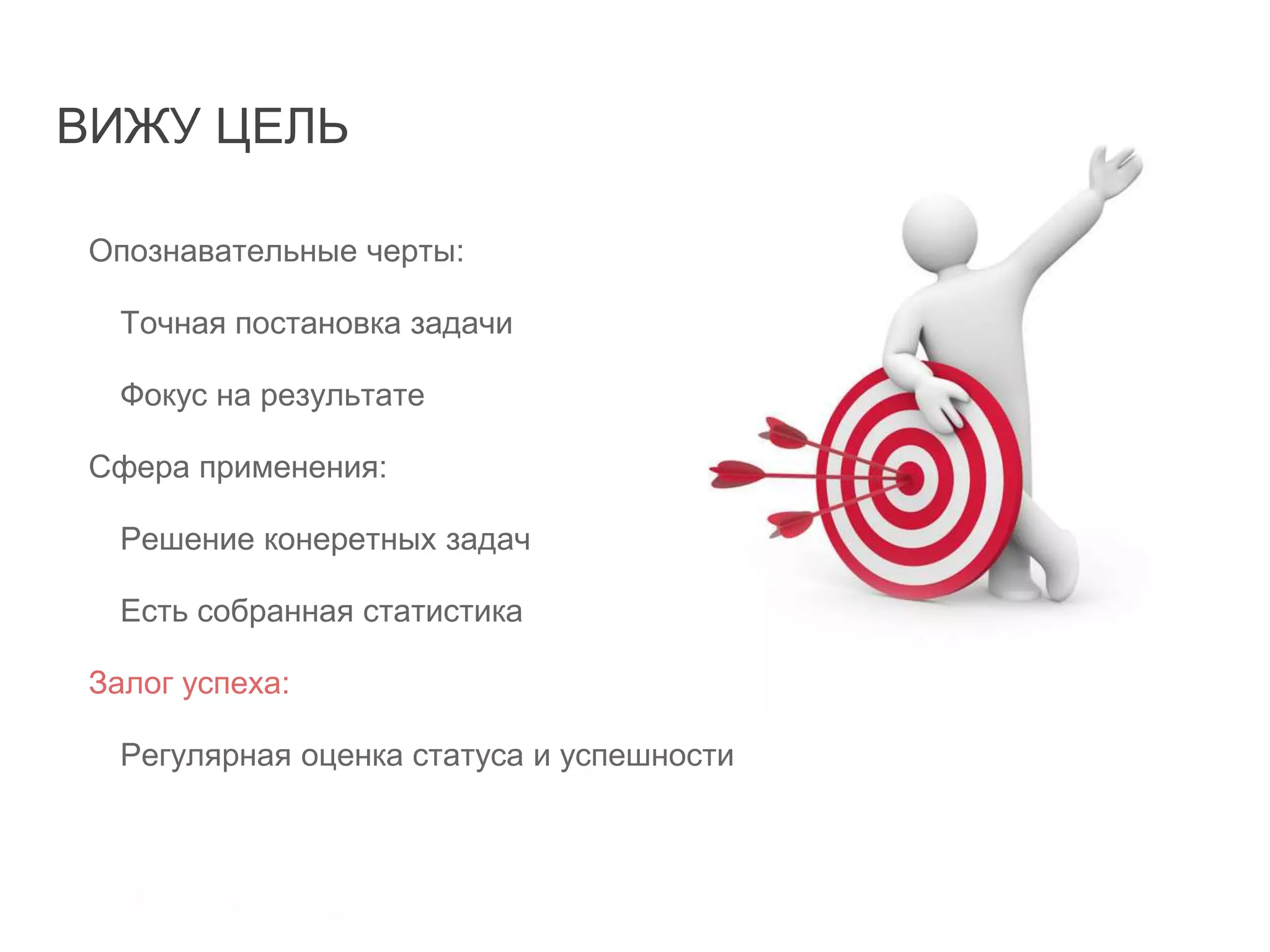 ВИЖУ ЦЕЛЬ
Опознавательные черты:
Точная постановка задачи
Фокус на результате
Сфера применения:
Решение конеретных задач
Есть собранная статистика
Залог успеха:
Регулярная оценка статуса и успешности
 