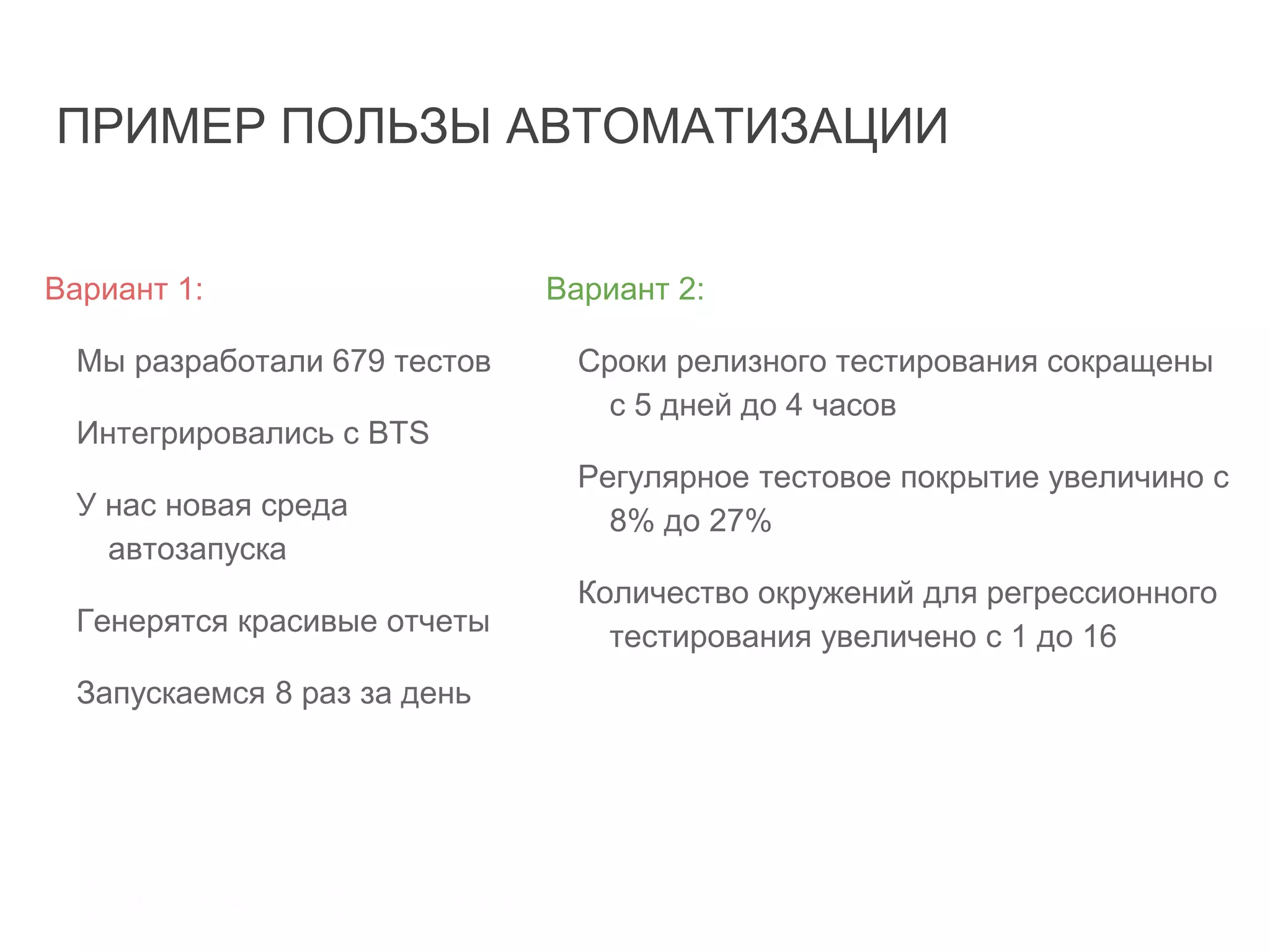 ПРИМЕР ПОЛЬЗЫ АВТОМАТИЗАЦИИ
Вариант 1:
Мы разработали 679 тестов
Интегрировались с BTS
У нас новая среда
автозапуска
Генерятся красивые отчеты
Запускаемся 8 раз за день
Вариант 2:
Сроки релизного тестирования сокращены
с 5 дней до 4 часов
Регулярное тестовое покрытие увеличино с
8% до 27%
Количество окружений для регрессионного
тестирования увеличено с 1 до 16
 