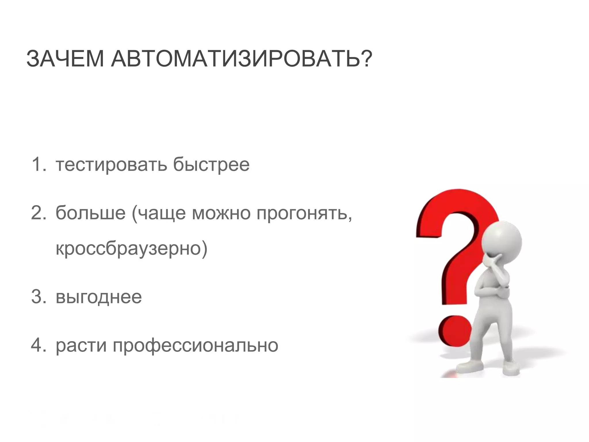 ЗАЧЕМ АВТОМАТИЗИРОВАТЬ?
1. тестировать быстрее
2. больше (чаще можно прогонять,
кроссбраузерно)
3. выгоднее
4. расти профессионально
 