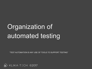Organization of
automated testing
“TEST AUTOMATION IS ANY USE OF TOOLS TO SUPPORT TESTING”
 