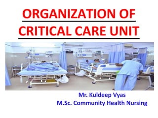 ORGANIZATION OF
CRITICAL CARE UNIT
Mr. Kuldeep Vyas
M.Sc. Community Health Nursing
 
