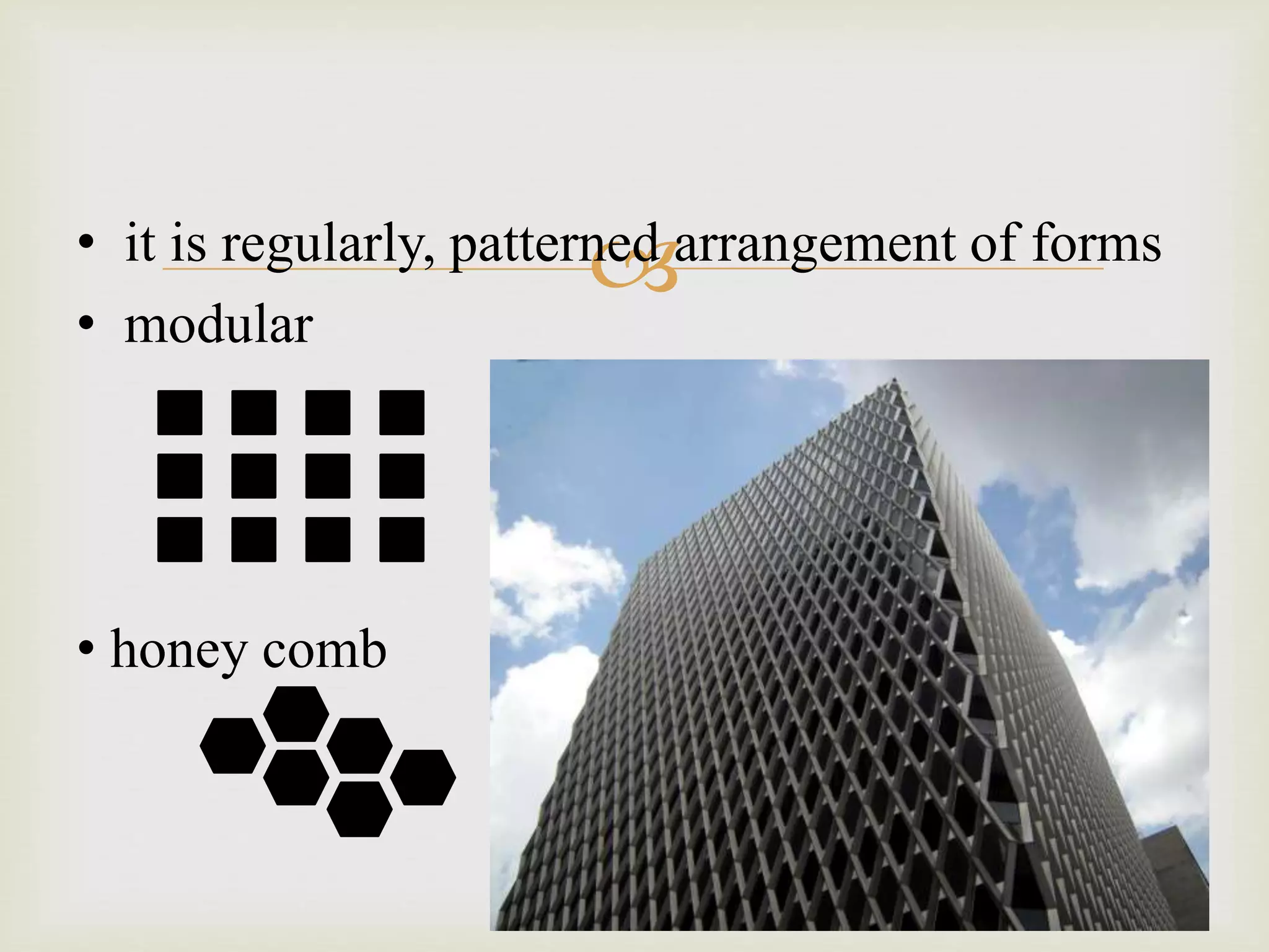 • it is regularly, patterned arrangement of forms
• modular
• honey comb
 