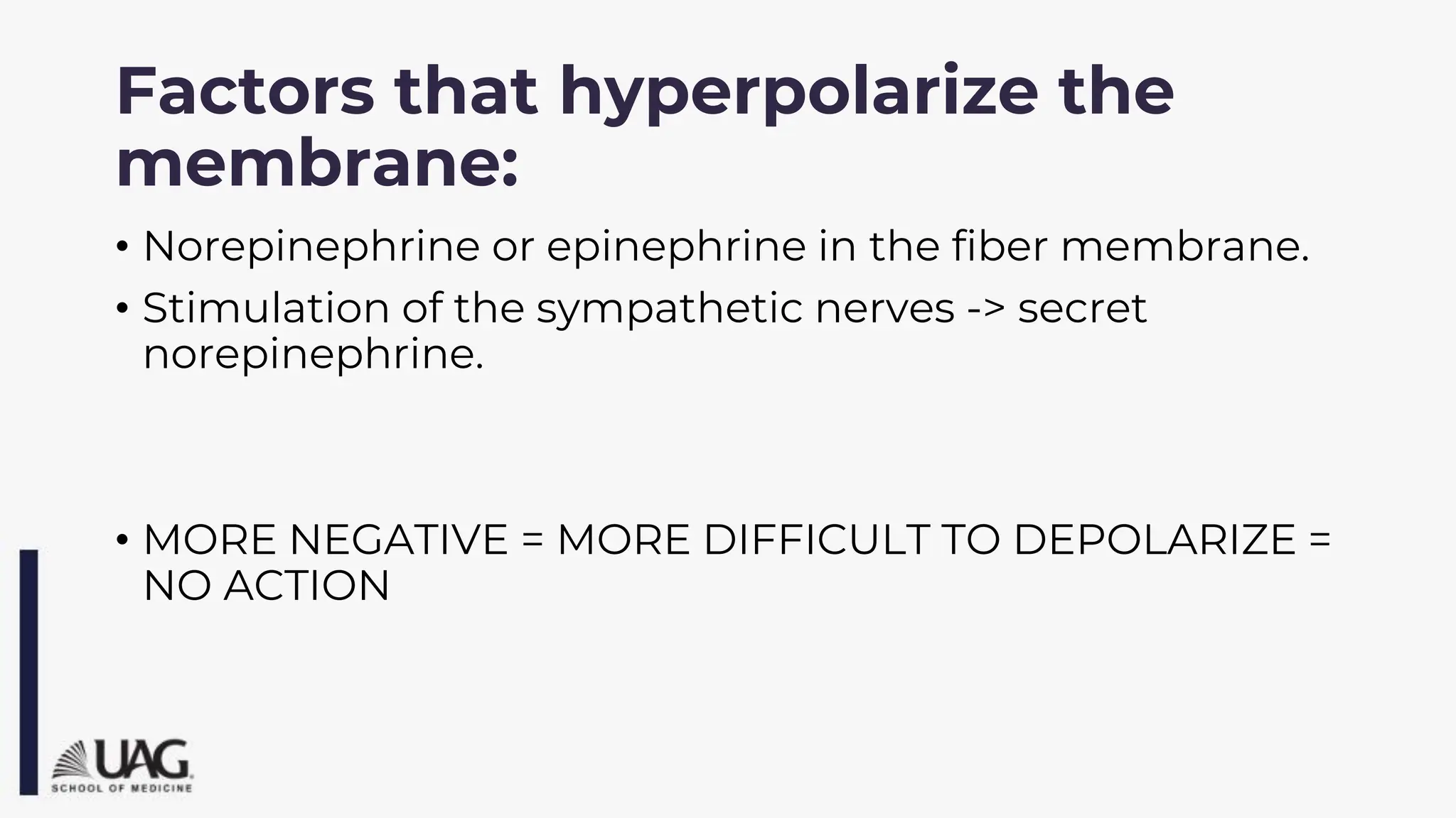 Factors that hyperpolarize the
membrane:
• Norepinephrine or epinephrine in the fiber membrane.
• Stimulation of the sympathetic nerves -> secret
norepinephrine.
• MORE NEGATIVE = MORE DIFFICULT TO DEPOLARIZE =
NO ACTION
 
