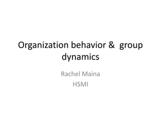 Organization behavior & group
dynamics
Rachel Maina
HSMI
 