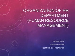 ORGANIZATION OF HR
      DEPARTMENT
 {HUMAN RESOURCE
     MANAGEMENT}


                   PRESENTED BY:
                ABHISHEK KUMAR
       B.COM{HONS.}-4TH SEMESTER
 