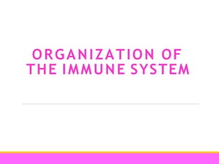ORGANIZATION OF
THE IMMUNE SYSTEM
 