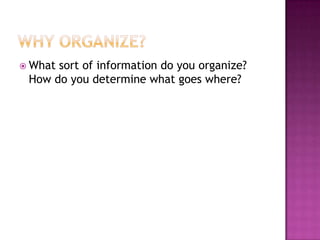  What sort of information do you organize?
How do you determine what goes where?
 