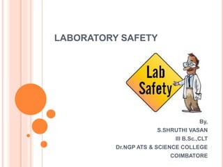LABORATORY SAFETY
By,
S.SHRUTHI VASAN
III B.Sc.,CLT
Dr.NGP ATS & SCIENCE COLLEGE
COIMBATORE
 