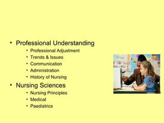 • Professional Understanding
     •   Professional Adjustment
     •   Trends & Issues
     •   Communication
     •   Administration
     •   History of Nursing
• Nursing Sciences
     • Nursing Principles
     • Medical
     • Paediatrics
 