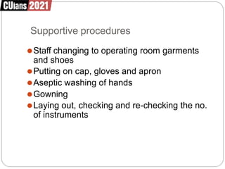 Supportive procedures
⚫Staff changing to operating room garments
and shoes
⚫Putting on cap, gloves and apron
⚫Aseptic washing of hands
⚫Gowning
⚫Laying out, checking and re-checking the no.
of instruments
 