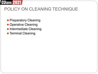 POLICY ON CLEANING TECHNIQUE
⚫ Preparatory Cleaning
⚫ Operative Cleaning
⚫ Intermediate Cleaning
⚫ Terminal Cleaning
 