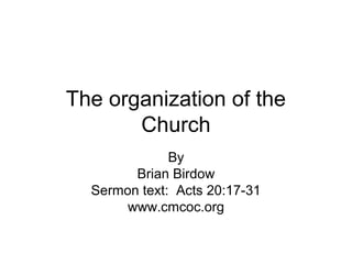 The organization of the
Church
By
Brian Birdow
Sermon text: Acts 20:17-31
www.cmcoc.org
 
