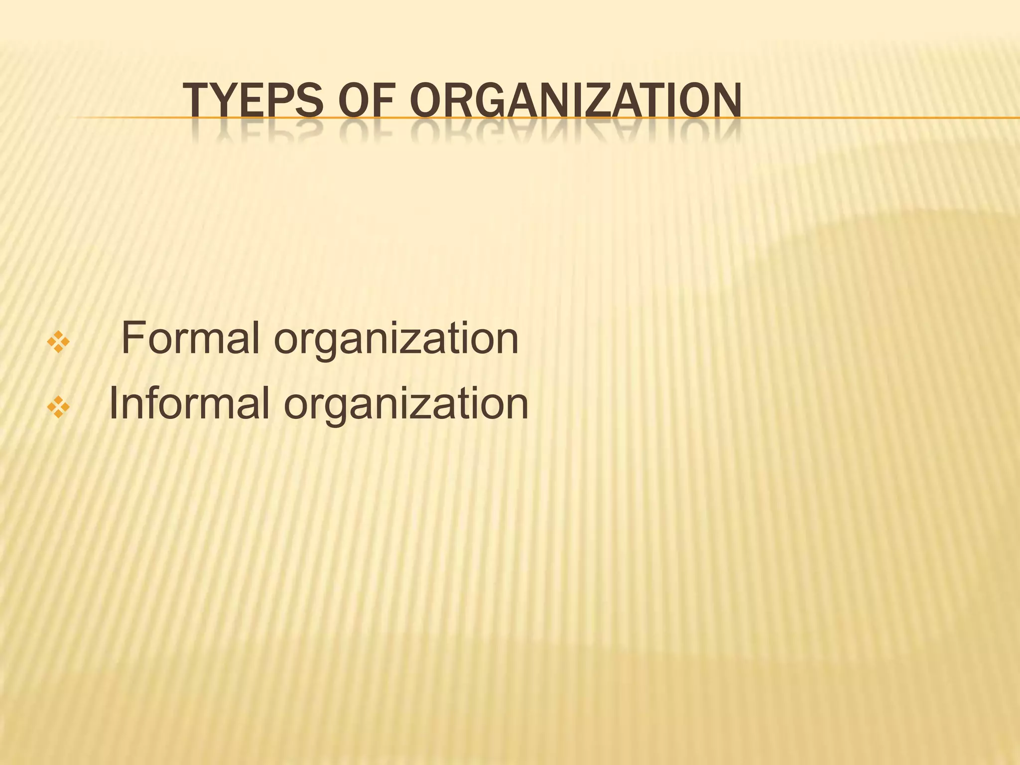 TYEPS OF ORGANIZATION
 Formal organization
 Informal organization
 