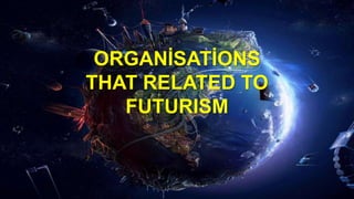 ORGANİSATİONS
THAT RELATED TO
FUTURISM
 