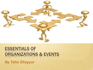 ESSENTIALS OF
ORGANIZATIONS & EVENTS
By Taha Ghayyur
 