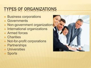 TYPES OF ORGANIZATIONS
 Business corporations
 Governments
 Non-government organizations
 International organizations
 Armed forces
 Charities
 Not-for-profit corporations
 Partnerships
 Universities
 Sports
 