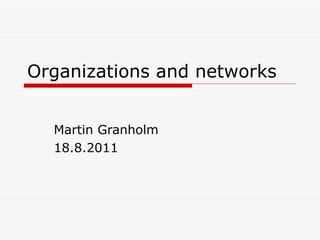 Organizations and networks Martin Granholm 18.8.2011 