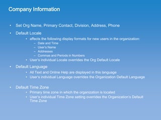 Company Information
• Set Org Name, Primary Contact, Division, Address, Phone
• Default Locale
• affects the following dis...