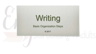 Writing
Basic Organization Steps
© 2017
 