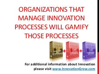 ORGANIZATIONS THAT
MANAGE INNOVATION
PROCESSES WILL GAMIFY
THOSE PROCESSES
For additional information about Innovation
please visit www.InnovationGrow.com
 