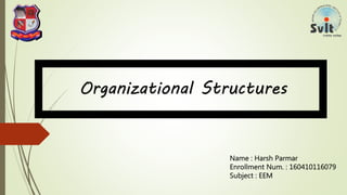 Organizational Structures
Name : Harsh Parmar
Enrollment Num. : 160410116079
Subject : EEM
 