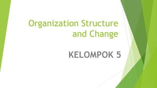 Organization Structure
           and Change

         KELOMPOK 5
 