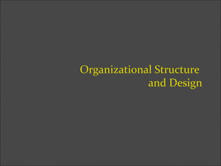 Organizational Structure
and Design
 