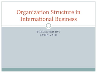 Organization Structure in
 International Business

       PRESENTED BY:
         JATIN VAID
 