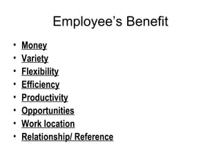 Employee’s Benefit
• Money
• Variety
• Flexibility
• Efficiency
• Productivity
• Opportunities
• Work location
• Relationship/ Reference
 