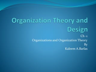 Ch -1
Organizations and Organization Theory
By
Kaleem A.Barlas
 