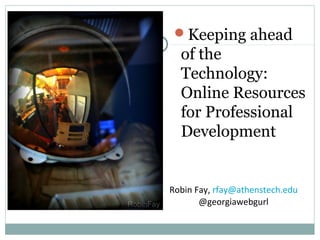 Keeping ahead
of the
Technology:
Online Resources
for Professional
Development
Robin Fay, rfay@athenstech.edu
@georgiawebgurl
 