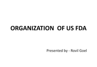 ORGANIZATION OF US FDA
Presented by - Rovil Goel
 