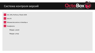 1
2
3
4
5
6
7
8
9
Система контроля версий
Git, SVN, Perforce, Plastic SCM
Git LFS
Множество веток от develop-a
Конфликты
Мердж .uasset
Мердж .umap
 