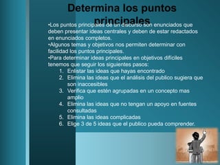 Determina los puntos principalesLos puntos principales de un discurso son enunciados que deben presentar ideas centrales y deben de estar redactados en enunciados completos.