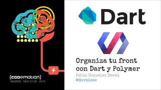 Organiza tu front
con Dart y Polymer
Pablo González Doval
@dovaleacMADRID · NOV 27-28 · 2015
 
