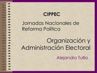 Organización y Administración Electoral Alejandro Tullio CIPPEC Jornadas Nacionales de Reforma Política 