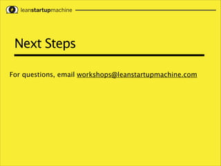 Next Steps
For questions, email workshops@leanstartupmachine.com

 