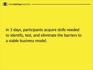 In 3 days, participants acquire skills needed
to identify, test, and eliminate the barriers to
a viable business model.

 