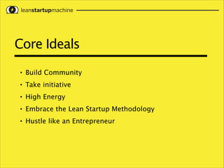 Core Ideals
•

Build Community 

•

Take initiative

•

High Energy

•

Embrace the Lean Startup Methodology

•

Hustle like an Entrepreneur

 