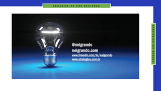 O R G A N I Z E - S E P O R D E C I S Õ E S
S
T
R
A
T
E
G
I
U
S
-
N
E
I
G
R
A
N
D
O
@neigrando
neigrando.com
www.linkedin.com/in/neigrando
www.strategius.com.br
 