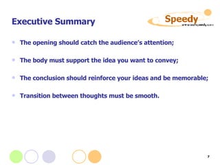 Executive Summary The opening should catch the audience’s attention; The body must support the idea you want to convey;  The conclusion should reinforce your ideas and be memorable; Transition between thoughts must be smooth. 