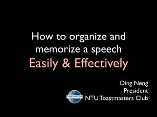 How to organize and
memorize a speech
Easily & Effectively
                      Ding Neng
                       President
           NTU Toastmasters Club
 
