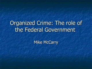 Organized Crime: The role of the Federal Government  Mike McCarry 