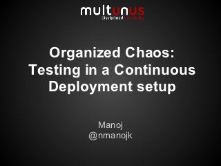 Organized Chaos:
Testing in a Continuous
  Deployment setup

         Manoj
        @nmanojk
 