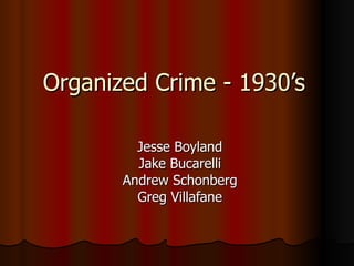 Organized Crime - 1930’s Jesse Boyland Jake Bucarelli Andrew Schonberg Greg Villafane 