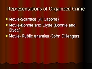 Representations of Organized Crime Movie-Scarface (Al Capone) Movie-Bonnie and Clyde (Bonnie and Clyde) Movie- Public enemies (John Dillenger) 