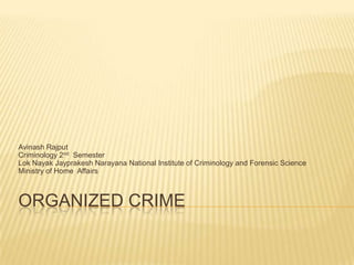 Avinash Rajput
Criminology 2nd Semester
Lok Nayak Jayprakesh Narayana National Institute of Criminology and Forensic Science
Ministry of Home Affairs

ORGANIZED CRIME

 