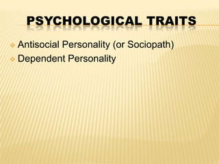 PSYCHOLOGICAL TRAITS
Antisocial Personality (or Sociopath)
 Dependent Personality


 
