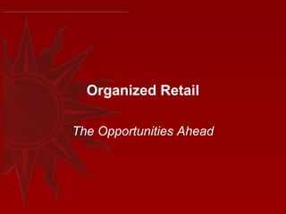 Organized Retail

The Opportunities Ahead
 